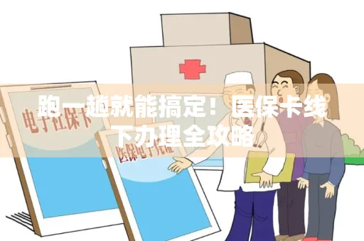跑一趟就能搞定！医保卡线下办理全攻略